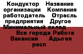 Кондуктор › Название организации ­ Компания-работодатель › Отрасль предприятия ­ Другое › Минимальный оклад ­ 12 000 - Все города Работа » Вакансии   . Адыгея респ.